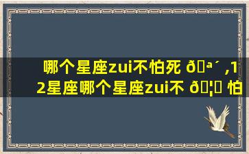 哪个星座zui
不怕死 🪴 ,12星座哪个星座zui
不 🦟 怕鬼